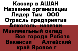 Кассир в АШАН › Название организации ­ Лидер Тим, ООО › Отрасль предприятия ­ Алкоголь, напитки › Минимальный оклад ­ 22 000 - Все города Работа » Вакансии   . Алтайский край,Яровое г.